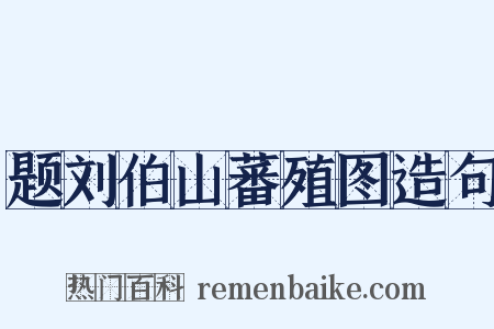 题刘伯山蕃殖图造句是什么意思的图片